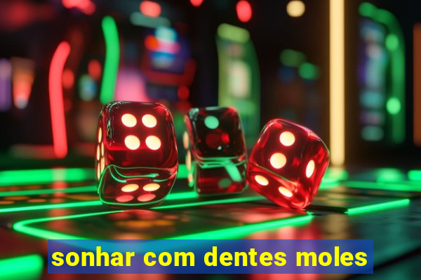 sonhar com dentes moles